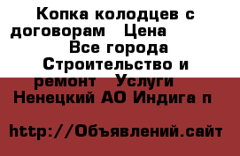 Копка колодцев с договорам › Цена ­ 4 200 - Все города Строительство и ремонт » Услуги   . Ненецкий АО,Индига п.